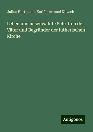 Leben und ausgewählte Schriften der Väter und Begründer der lutherischen Kirche von Antigonos Verlag