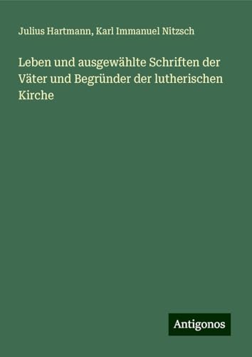 Leben und ausgewählte Schriften der Väter und Begründer der lutherischen Kirche von Antigonos Verlag