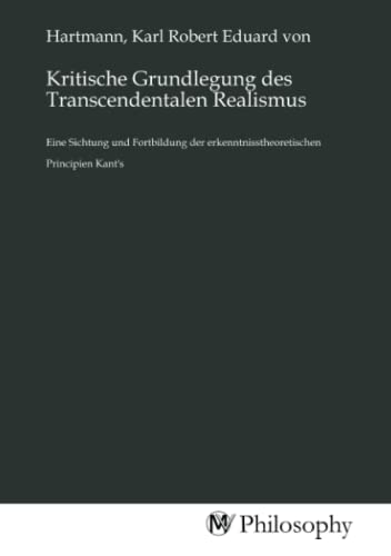 Kritische Grundlegung des Transcendentalen Realismus: Eine Sichtung und Fortbildung der erkenntnisstheoretischen Principien Kant's von MV-Philosophy