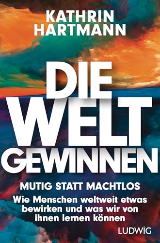 Die Welt gewinnen: Mutig statt machtlos. Wie Menschen weltweit etwas bewirken, und was wir von ihnen lernen können von Ludwig Buchverlag