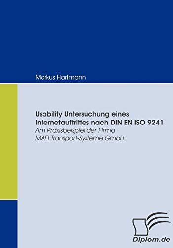 Usability Untersuchung eines Internetauftrittes nach DIN EN ISO 9241. Am Praxisbeispiel der Firma MAFI Transport-Systeme GmbH Usability Untersuchung eines Internetauftrittes nach DIN EN ISO 9241. Am Praxisbeispiel der Firma MAFI Transport-Systeme GmbH