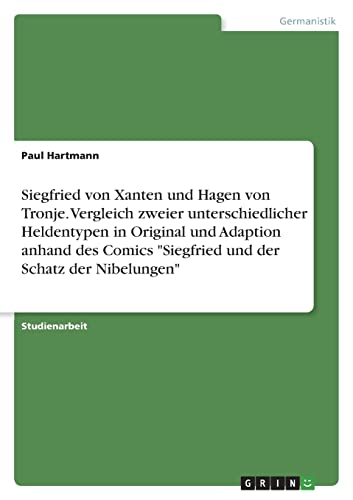 Siegfried von Xanten und Hagen von Tronje. Vergleich zweier unterschiedlicher Heldentypen in Original und Adaption anhand des Comics "Siegfried und der Schatz der Nibelungen" von Books on Demand