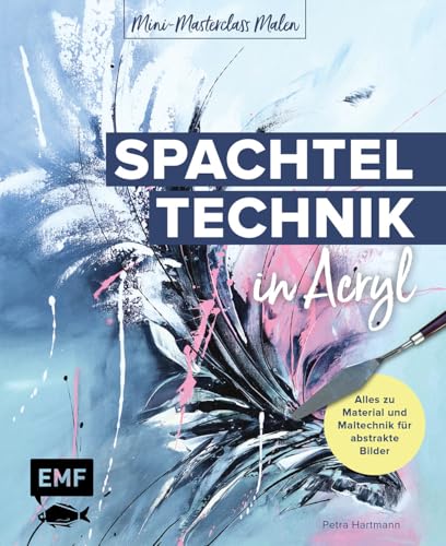 Mini-Masterclass Malen – Spachteltechnik in Acryl: Alles zu Material und Maltechnik für abstrakte Bilder von Edition Michael Fischer / EMF Verlag