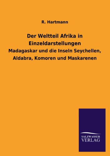 Der Weltteil Afrika in Einzeldarstellungen: Madagaskar und die Inseln Seychellen, Aldabra, Komoren und Maskarenen