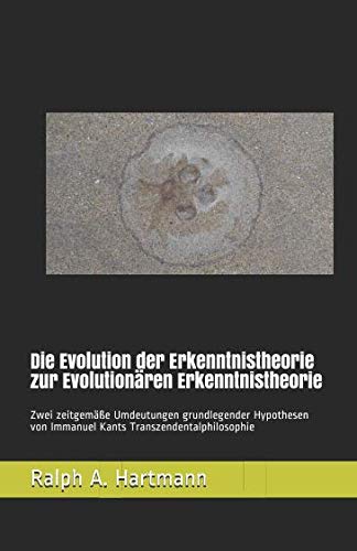 Die Evolution der Erkenntnistheorie zur Evolutionären Erkenntnistheorie: Zwei zeitgemäße Umdeutungen grundlegender Hypothesen von Immanuel Kants Transzendentalphilosophie von HARALEX Publishing House