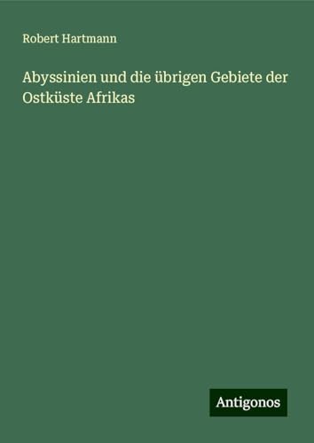 Abyssinien und die übrigen Gebiete der Ostküste Afrikas von Antigonos Verlag