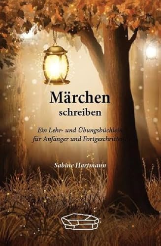 Märchen schreiben: Ein Lehr- und Arbeitsbüchlein für Anfänger und Fortgeschrittene