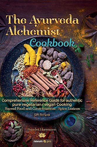 The Ayurveda Alchemist Cookbook: Comprehensive Reference Guide for authentic pure vegetarian/vegan Cooking Sacred Food and Consciousness | Spice Lexicon