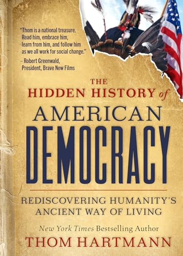 The Hidden History of American Democracy: Rediscovering Humanity’s Ancient Way of Living (The Thom Hartmann Hidden History Series, Band 9)