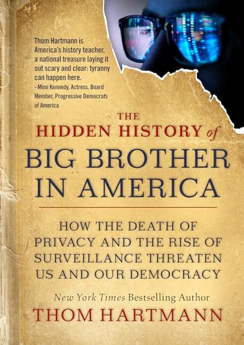 The Hidden History of Big Brother in America: How the Death of Privacy and the Rise of Surveillance Threaten Us and Our Democr acy (The Thom Hartmann Hidden History Series, Band 7)