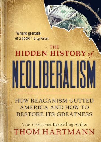The Hidden History of Neoliberalism: How Reaganism Gutted America and How to Restore Its Greatness (The Thom Hartmann Hidden History Series, Band 8)