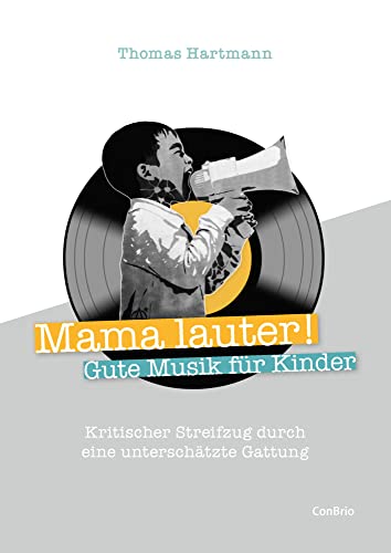 Mama lauter! Gute Musik für Kinder: Kritischer Streifzug durch eine unterschätzte Gattung von ConBrio