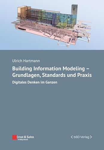 Building Information Modeling - Grundlagen, Standards, Praxis: Digitales Denken im Ganzen (Bauingenieur-Praxis)