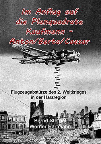 Im Anflug auf die Planquadrate Kaufmann - Anton/Berta/Caesar: Flugzeugabstürze des 2. Weltkrieges in der Harzregion von Books on Demand