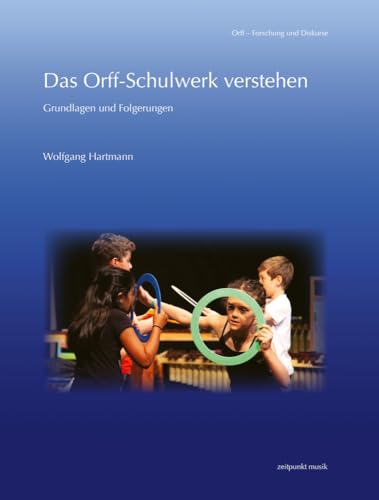 Das Orff-Schulwerk verstehen: Grundlagen und Folgerungen (Orff - Forschung und Diskurse)