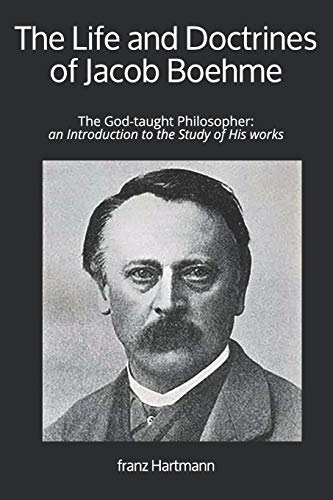 The Life and Doctrines of Jacob Boehme: The God-taught Philosopher: an Introduction to the Study of His works