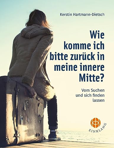 Wie komme ich bitte zurück in meine innere Mitte?: Vom Suchen und sich finden lassen von Einklang Verlag