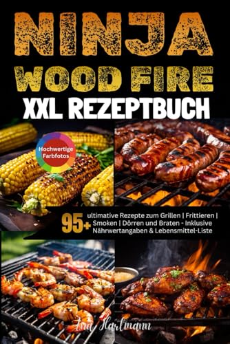 XXL Ninja Woodfire Rezeptbuch: 95+ ultimative Rezepte zum Grillen | Frittieren | Smoken | Dörren und Braten [FARBAUSGABE] - Inklusive Nährwertangaben & Lebensmittel-Liste von Independently published