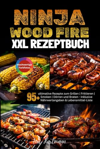 XXL Ninja Woodfire Rezeptbuch: 95+ ultimative Rezepte zum Grillen | Frittieren | Smoken | Dörren und Braten [FARBAUSGABE] - Inklusive Nährwertangaben & Lebensmittel-Liste