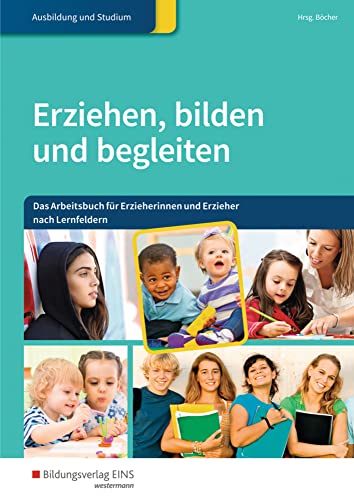 Erziehen, bilden und begleiten: Das Arbeitsbuch für Erzieherinnen und Erzieher nach Lernfeldern (Erziehen, bilden, begleiten: Die sechs Lernfelder für ... Erzieher in Ausbildung, Studium und Beruf)