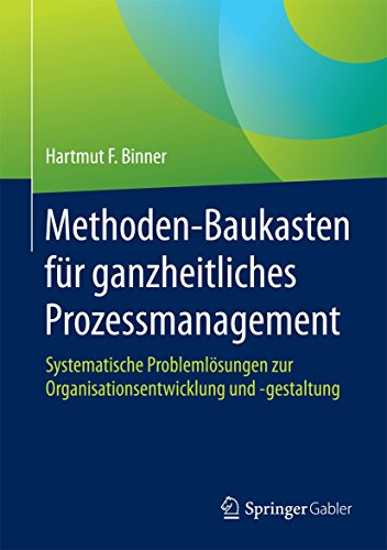 Methoden-Baukasten für ganzheitliches Prozessmanagement: Systematische Problemlösungen zur Organisationsentwicklung und -gestaltung von Springer