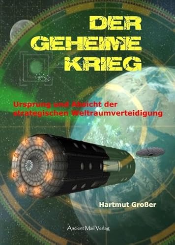 Der Geheime Krieg: Ursprung und Absicht der strategischen Weltraumverteidigung von Ancient Mail Verlag