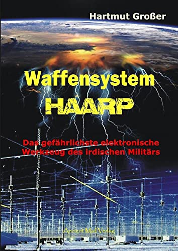 Waffensystem HAARP: Das gefährlichste elektronische Werkzeug des irdischen Militärs von Ancient Mail Verlag
