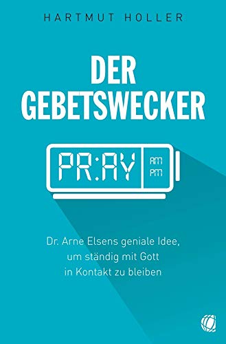 Der Gebetswecker: Dr. Arne Elsens geniale Idee, um ständig mit Gott in Kontakt zu bleiben von GloryWorld-Medien