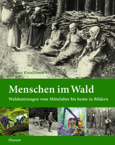 Menschen im Wald: Waldnutzungen vom Mittelalter bis heute in Bildern von Husum Druck