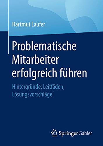 Problematische Mitarbeiter erfolgreich führen: Hintergründe, Leitfäden, Lösungsvorschläge Problematische Mitarbeiter erfolgreich führen: Hintergründe, Leitfäden, Lösungsvorschläge