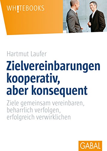 Zielvereinbarungen - kooperativ, aber konsequent: Ziele gemeinsam vereinbaren, beharrlich verfolgen, erfolgreich verwirklichen (Whitebooks)