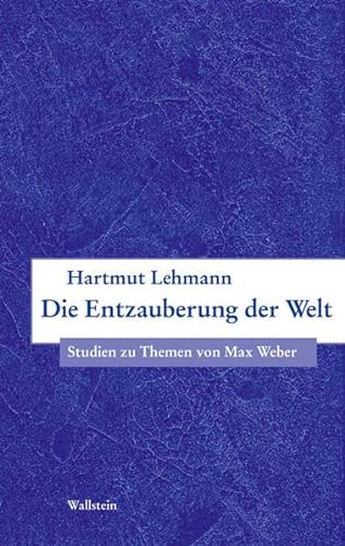 Die Entzauberung der Welt: Studien zu Themen von Max Weber (Bausteine zu einer europäischen Religionsgeschichte im Zeitalter der Säkularisierung) von Wallstein