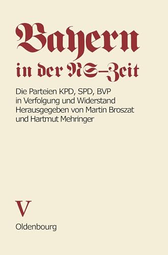 Bayern in der NS-Zeit. Die Parteien KPD, SPD, BVP in Verfolgung und Widerstand. Band V von De Gruyter Oldenbourg