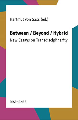 Between / Beyond / Hybrid: New Essays on Transdisciplinarity Between / Beyond / Hybrid: New Essays on Transdisciplinarity
