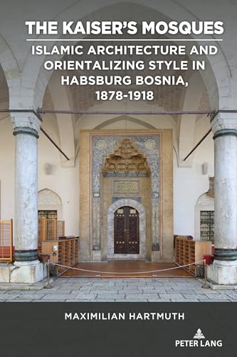 The Kaiser's Mosques: Islamic Architecture and Orientalizing Style in Habsburg Bosnia, 1878-1918 (Studies in Central European Culture, Band 4) von Peter Lang