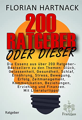 200 Ratgeber oder dieser: Die Essenz aus über 200 Ratgeber-Bestsellern zu den Themen: Glück, Gelassenheit, Gesundheit, Schlaf, Ernährung, Stress, ... Erziehung und Finanzen. Mit Literaturtipps! von Franzius Verlag GmbH