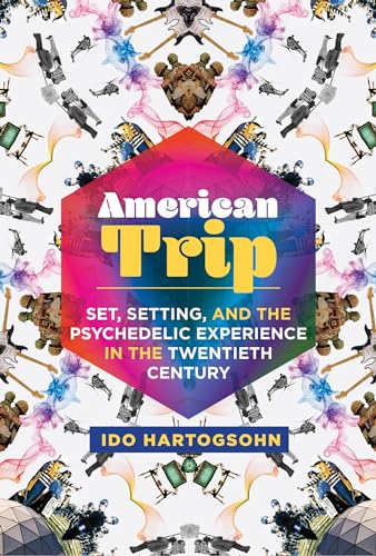 American Trip: Set, Setting, and the Psychedelic Experience in the Twentieth Century