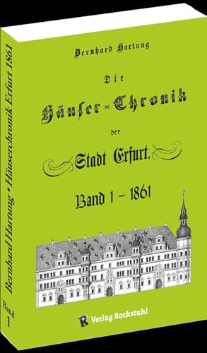 DIE HÄUSER-CHRONIK DER STADT ERFURT 1861 - Band 1 von 2: Mit der neusten Nummer- und Straßenfolge und die ehemalige Stadteinteilung und Häuserbezeichnung.