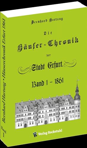 DIE HÄUSER-CHRONIK DER STADT ERFURT 1861 - Band 1 von 2: Mit der neusten Nummer- und Straßenfolge und die ehemalige Stadteinteilung und Häuserbezeichnung. von Verlag Rockstuhl