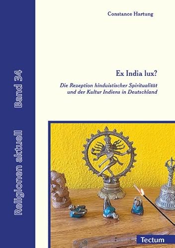 Ex India lux?: Die Rezeption hinduistischer Spiritualität und der Kultur Indiens in Deutschland (Religionen aktuell)
