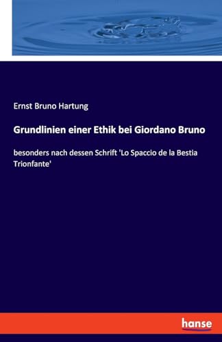 Grundlinien einer Ethik bei Giordano Bruno: besonders nach dessen Schrift 'Lo Spaccio de la Bestia Trionfante' von hansebooks