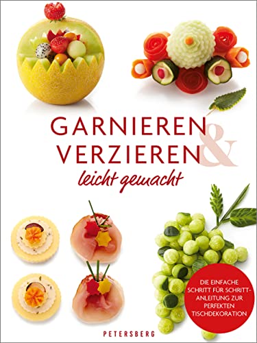 Garnieren & Verzieren leicht gemacht: Tischdekorationen aus Obst, Gemüse und mehr - Step by step-Anleitung