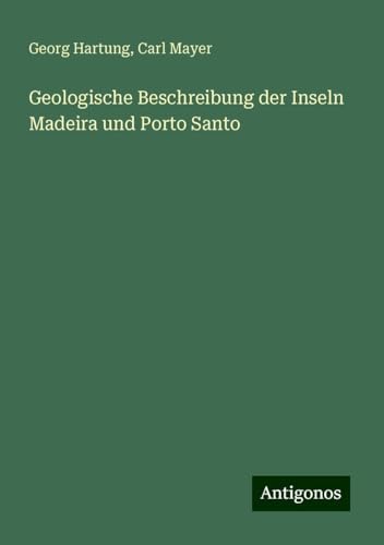 Geologische Beschreibung der Inseln Madeira und Porto Santo von Antigonos Verlag