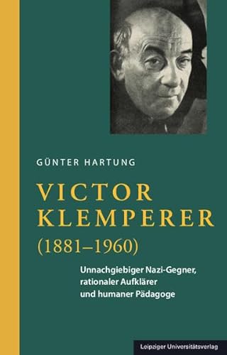 Victor Klemperer (1881–1960): Unnachgiebiger Nazi-Gegner, rationaler Aufklärer und humaner Pädagoge von Leipziger Uni-Vlg
