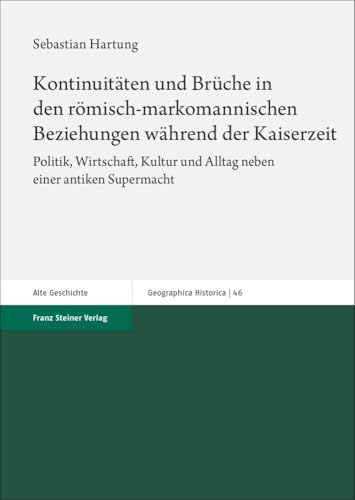 Kontinuitäten und Brüche in den römisch-markomannischen Beziehungen während der Kaiserzeit: Politik, Wirtschaft, Kultur und Alltag neben einer antiken Supermacht (Geographica Historica) von Steiner Franz Verlag