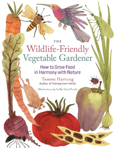 The Wildlife-Friendly Vegetable Gardener: How to Grow Food in Harmony with Nature