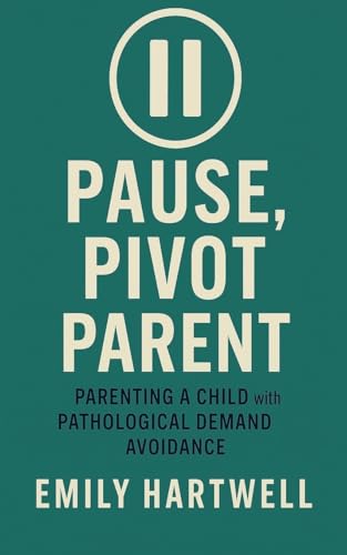 Pause, Pivot, Parent: Parenting a Child With Pathological Demand Avoidance von Emily Hartwell