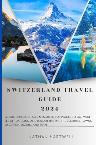 Switzerland Travel Guide 2024: Create Unforgettable Memories: Top Places to Go, Must-See Attractions, and Insider Tips for the Beautiful Towns of Zurich, Luzern, and Bern von Independently published