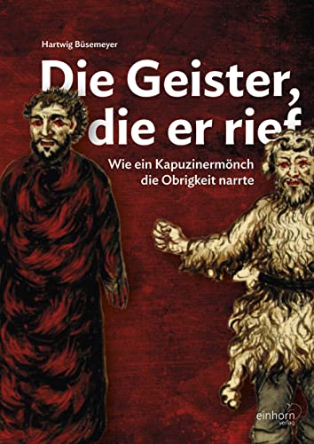 Die Geister, die er rief: Wie ein Kapuzinermönch die Obrigkeit narrte von Einhorn Verlag