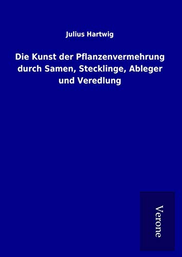 Die Kunst der Pflanzenvermehrung durch Samen, Stecklinge, Ableger und Veredlung von TP Verone Publishing